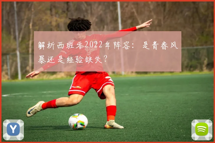 解析西班牙2022年阵容：是青春风暴还是经验缺失？