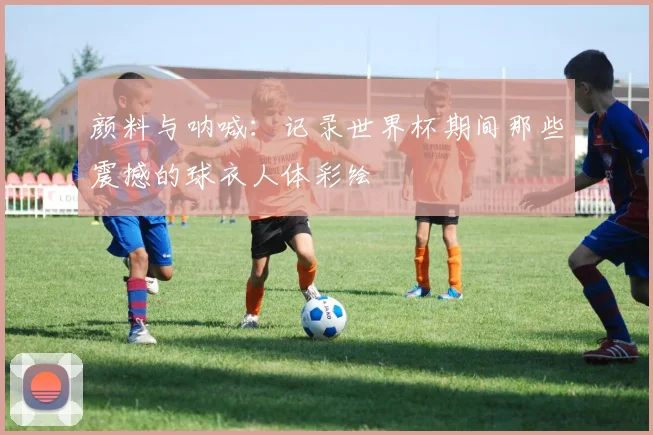 颜料与呐喊：记录世界杯期间那些震撼的球衣人体彩绘