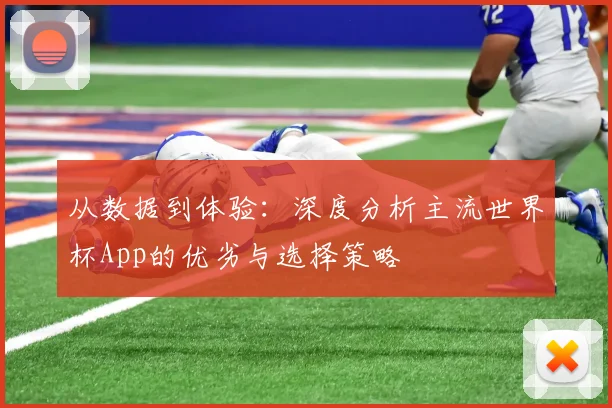 从数据到体验：深度分析主流世界杯App的优劣与选择策略